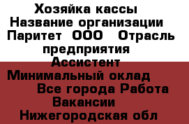 Хозяйка кассы › Название организации ­ Паритет, ООО › Отрасль предприятия ­ Ассистент › Минимальный оклад ­ 27 000 - Все города Работа » Вакансии   . Нижегородская обл.